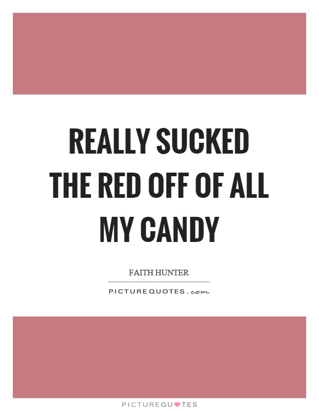 Really sucked the red off of all my candy Picture Quote #1