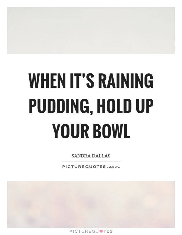 When it's raining pudding, hold up your bowl Picture Quote #1
