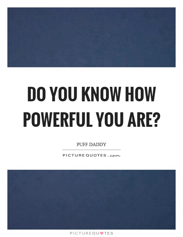 Do you know how powerful you are? Picture Quote #1