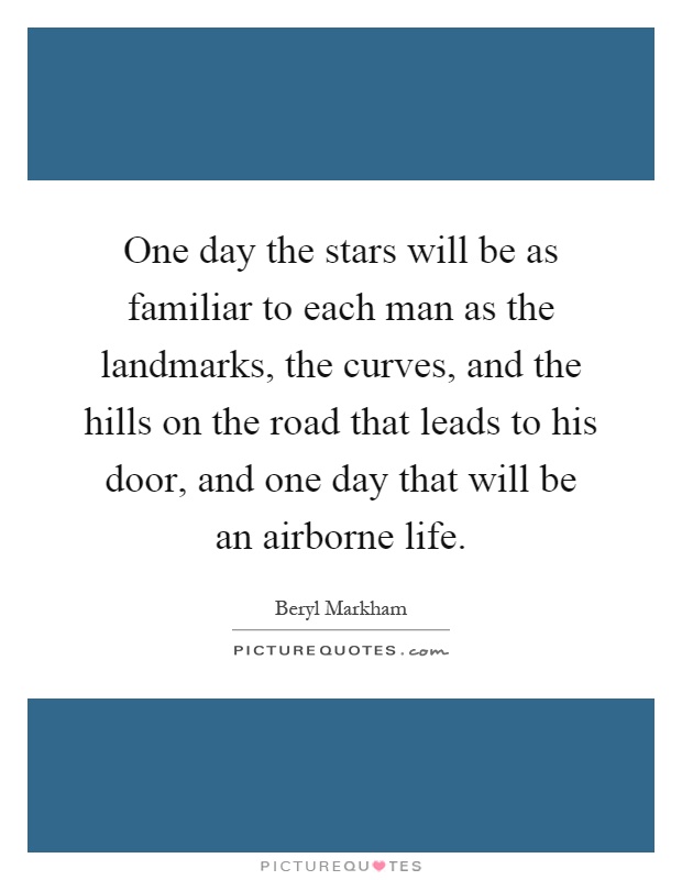 One day the stars will be as familiar to each man as the landmarks, the curves, and the hills on the road that leads to his door, and one day that will be an airborne life Picture Quote #1