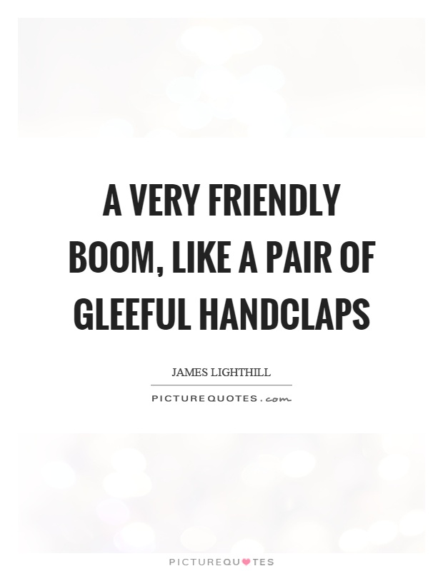 A very friendly boom, like a pair of gleeful handclaps Picture Quote #1