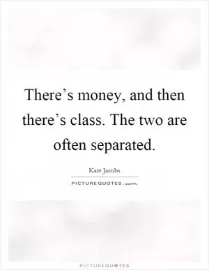 There’s money, and then there’s class. The two are often separated Picture Quote #1