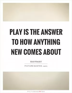 Play is the answer to how anything new comes about Picture Quote #1