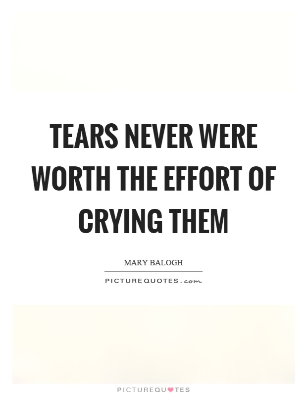 Tears never were worth the effort of crying them Picture Quote #1