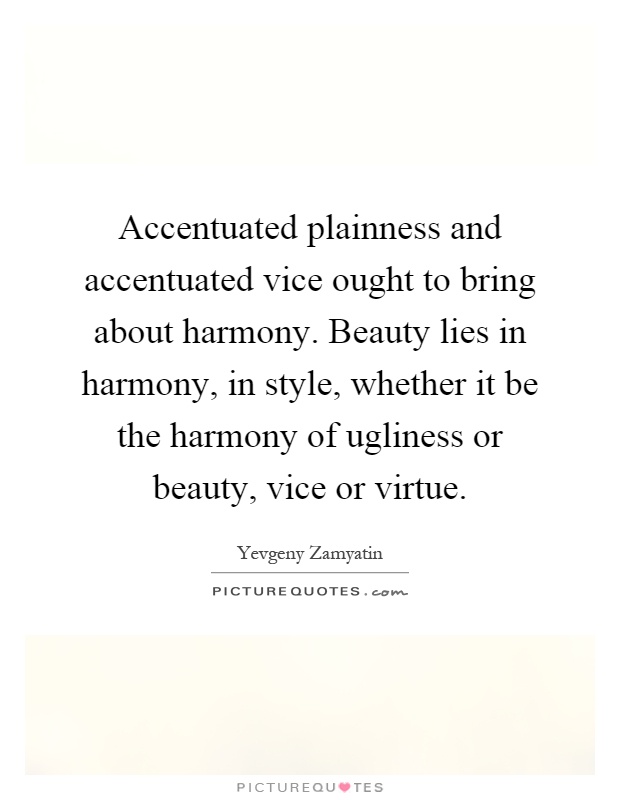 Accentuated plainness and accentuated vice ought to bring about harmony. Beauty lies in harmony, in style, whether it be the harmony of ugliness or beauty, vice or virtue Picture Quote #1