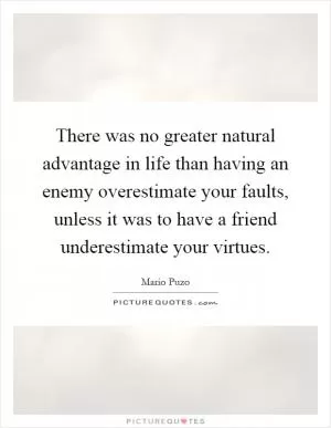 There was no greater natural advantage in life than having an enemy overestimate your faults, unless it was to have a friend underestimate your virtues Picture Quote #1
