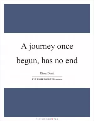 A journey once begun, has no end Picture Quote #1