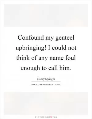 Confound my genteel upbringing! I could not think of any name foul enough to call him Picture Quote #1