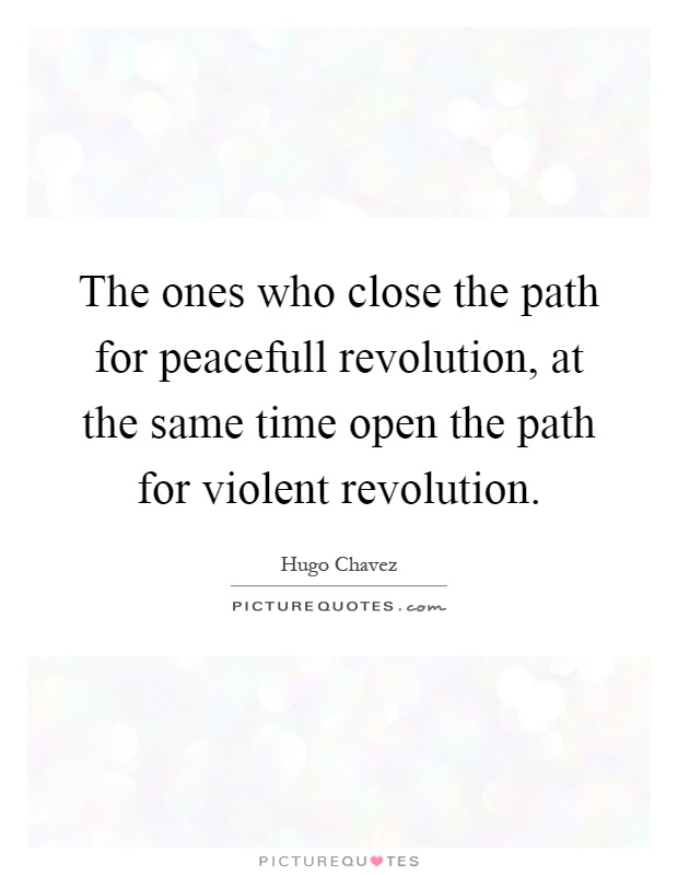 The ones who close the path for peacefull revolution, at the same time open the path for violent revolution Picture Quote #1