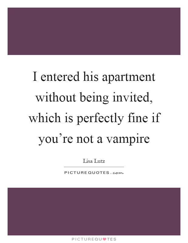 I entered his apartment without being invited, which is perfectly fine if you're not a vampire Picture Quote #1