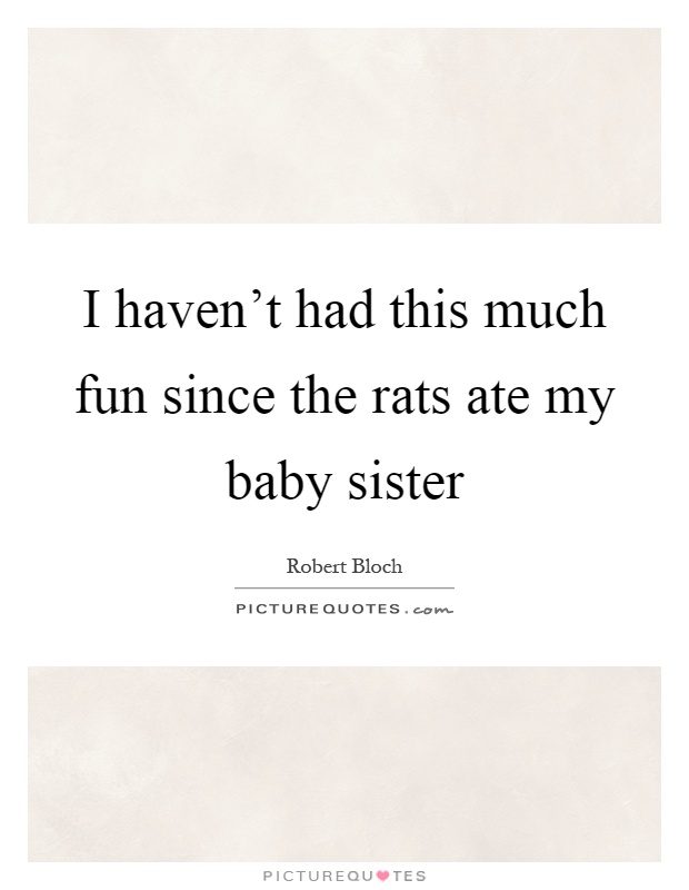 I haven't had this much fun since the rats ate my baby sister Picture Quote #1