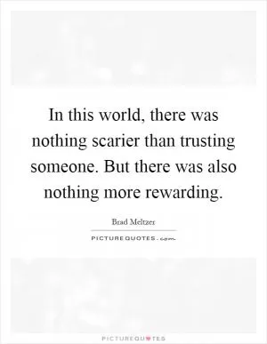 In this world, there was nothing scarier than trusting someone. But there was also nothing more rewarding Picture Quote #1