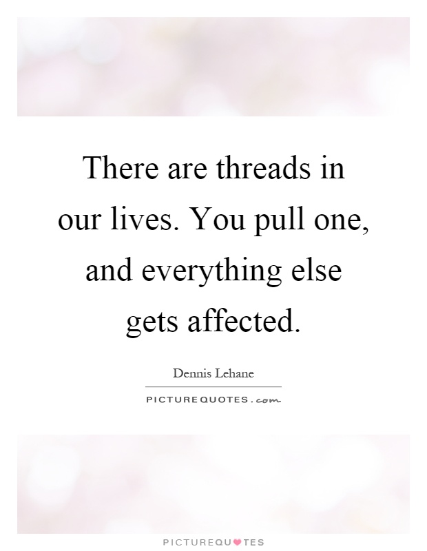 There are threads in our lives. You pull one, and everything else gets affected Picture Quote #1