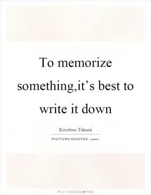 To memorize something,it’s best to write it down Picture Quote #1