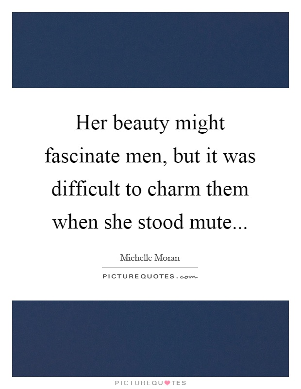 Her beauty might fascinate men, but it was difficult to charm them when she stood mute Picture Quote #1
