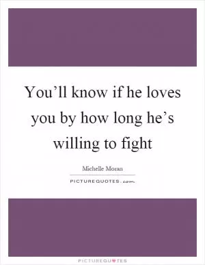 You’ll know if he loves you by how long he’s willing to fight Picture Quote #1