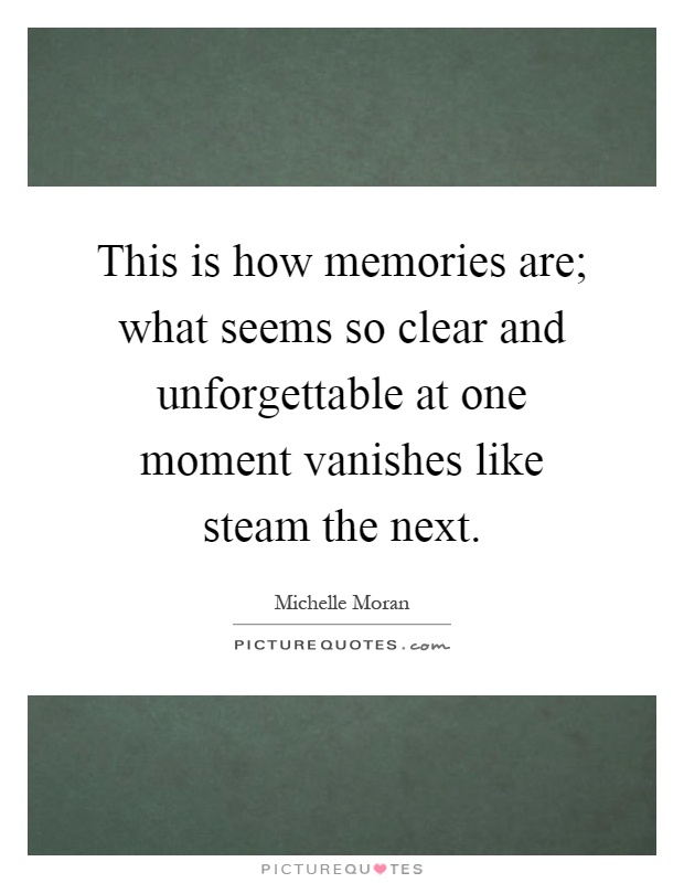This is how memories are; what seems so clear and unforgettable at one moment vanishes like steam the next Picture Quote #1