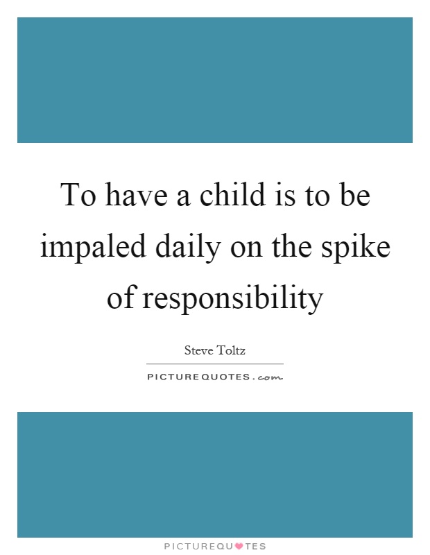 To have a child is to be impaled daily on the spike of responsibility Picture Quote #1