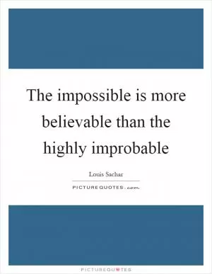The impossible is more believable than the highly improbable Picture Quote #1
