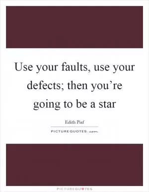 Use your faults, use your defects; then you’re going to be a star Picture Quote #1