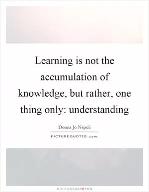Learning is not the accumulation of knowledge, but rather, one thing only: understanding Picture Quote #1