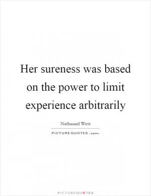 Her sureness was based on the power to limit experience arbitrarily Picture Quote #1