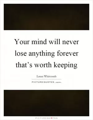 Your mind will never lose anything forever that’s worth keeping Picture Quote #1