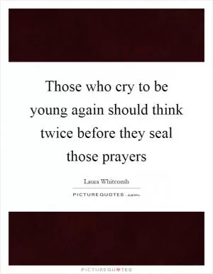 Those who cry to be young again should think twice before they seal those prayers Picture Quote #1