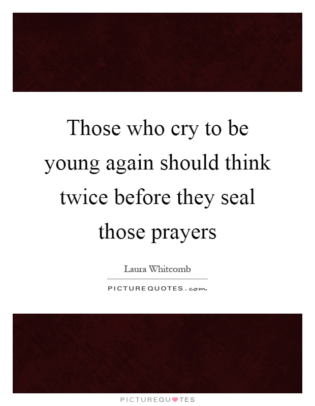 Those who cry to be young again should think twice before they seal those prayers Picture Quote #1