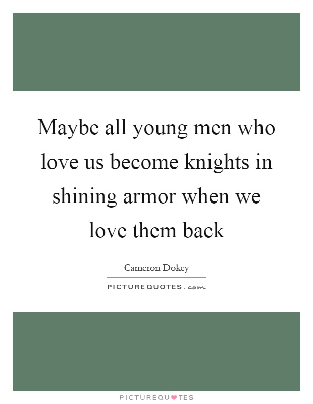 Maybe all young men who love us become knights in shining armor when we love them back Picture Quote #1