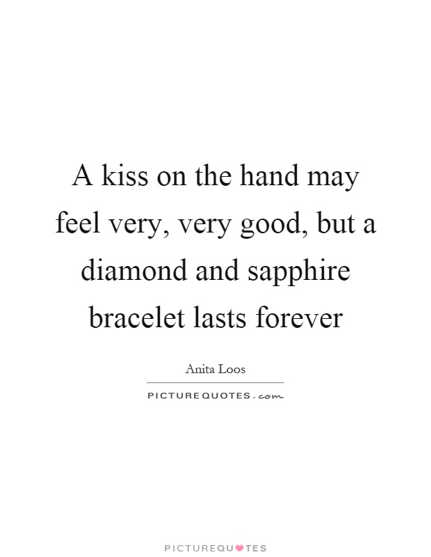 A kiss on the hand may feel very, very good, but a diamond and sapphire bracelet lasts forever Picture Quote #1