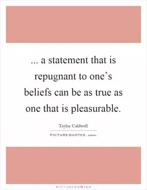 ... a statement that is repugnant to one’s beliefs can be as true as one that is pleasurable Picture Quote #1