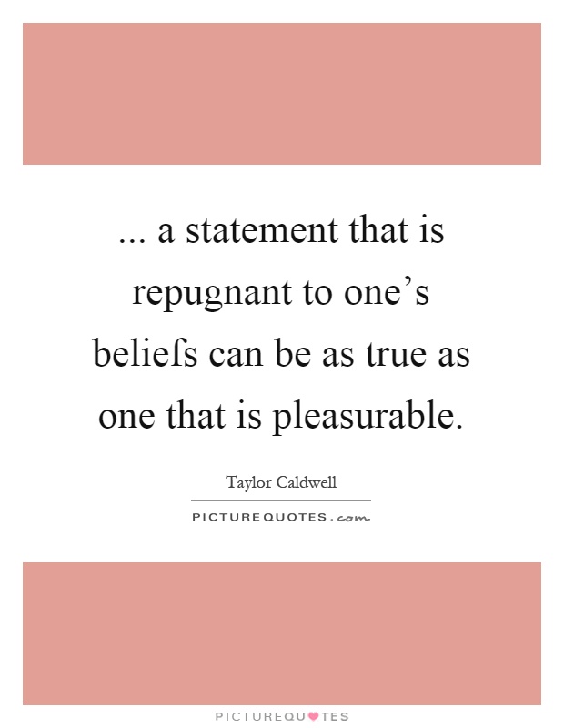 ... a statement that is repugnant to one's beliefs can be as true as one that is pleasurable Picture Quote #1