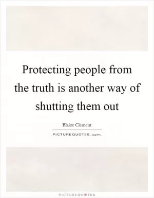 Protecting people from the truth is another way of shutting them out Picture Quote #1