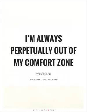 I’m always perpetually out of my comfort zone Picture Quote #1