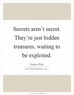 Secrets aren’t secret. They’re just hidden treasures, waiting to be exploited Picture Quote #1