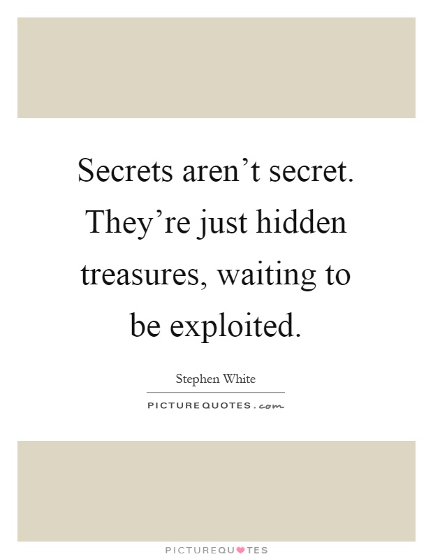 Secrets aren't secret. They're just hidden treasures, waiting to be exploited Picture Quote #1