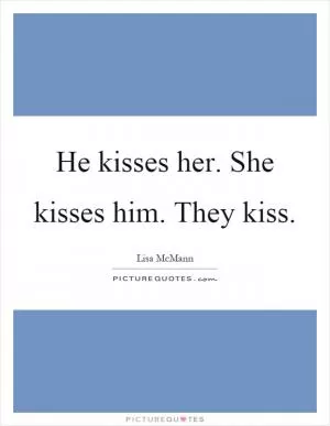 He kisses her. She kisses him. They kiss Picture Quote #1
