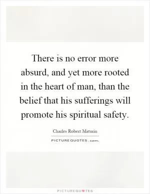 There is no error more absurd, and yet more rooted in the heart of man, than the belief that his sufferings will promote his spiritual safety Picture Quote #1