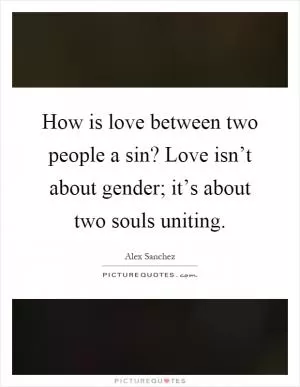 How is love between two people a sin? Love isn’t about gender; it’s about two souls uniting Picture Quote #1