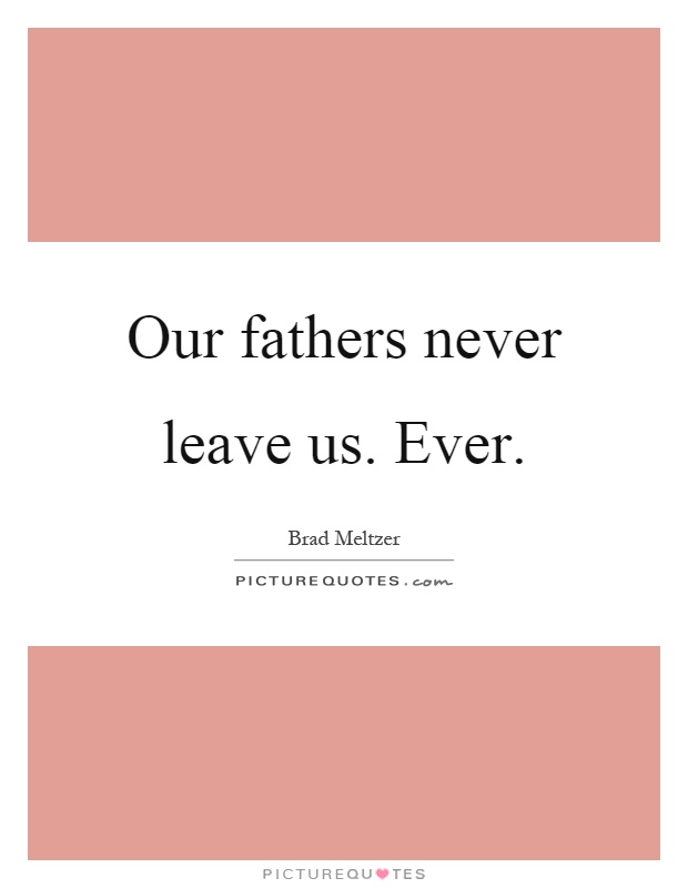 Our fathers never leave us. Ever Picture Quote #1