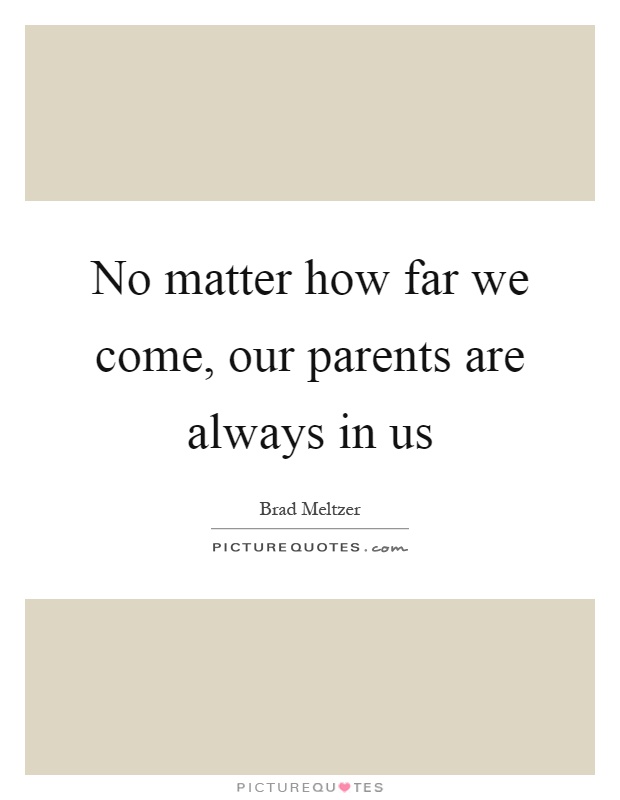 No matter how far we come, our parents are always in us Picture Quote #1