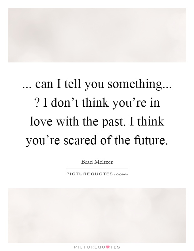 ... can I tell you something...? I don't think you're in love with the past. I think you're scared of the future Picture Quote #1