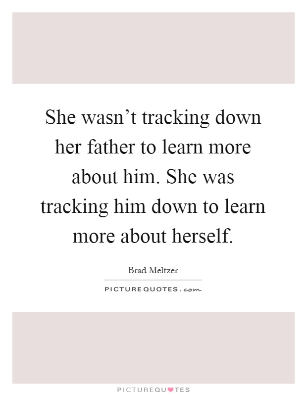 She wasn't tracking down her father to learn more about him. She was tracking him down to learn more about herself Picture Quote #1