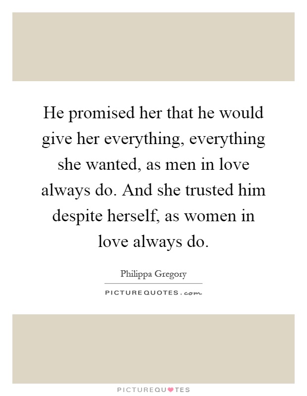 He promised her that he would give her everything, everything she wanted, as men in love always do. And she trusted him despite herself, as women in love always do Picture Quote #1