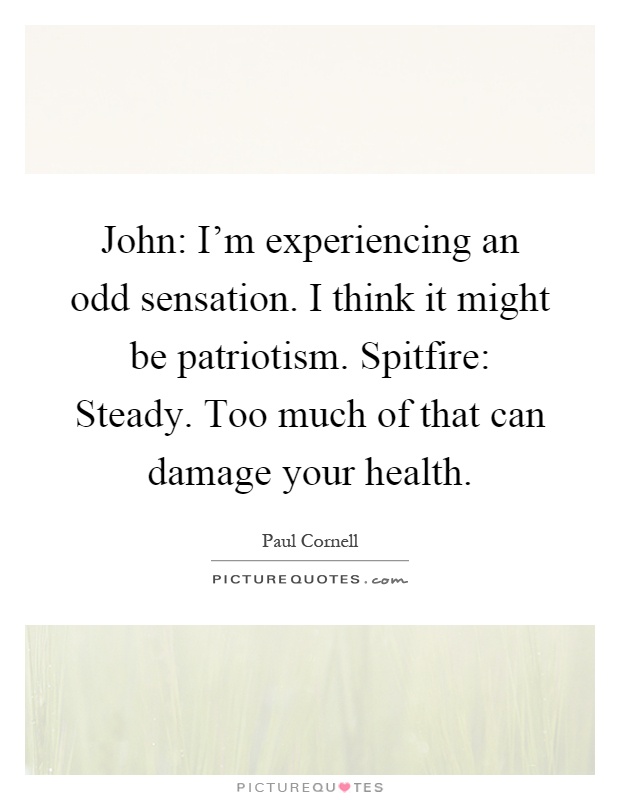 John: I'm experiencing an odd sensation. I think it might be patriotism. Spitfire: Steady. Too much of that can damage your health Picture Quote #1