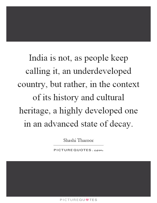 India is not, as people keep calling it, an underdeveloped country, but rather, in the context of its history and cultural heritage, a highly developed one in an advanced state of decay Picture Quote #1