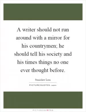 A writer should not run around with a mirror for his countrymen; he should tell his society and his times things no one ever thought before Picture Quote #1