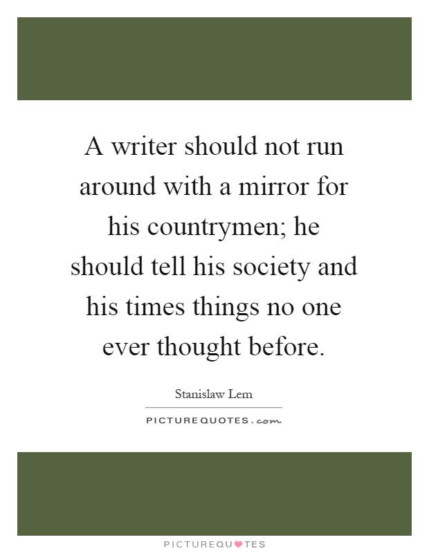 A writer should not run around with a mirror for his countrymen; he should tell his society and his times things no one ever thought before Picture Quote #1