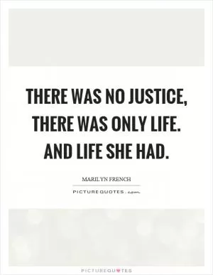 There was no justice, there was only life. And life she had Picture Quote #1